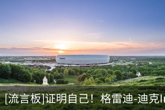 [流言板]证明自己！格雷迪-迪克Ins晒个人近照与球迷分享